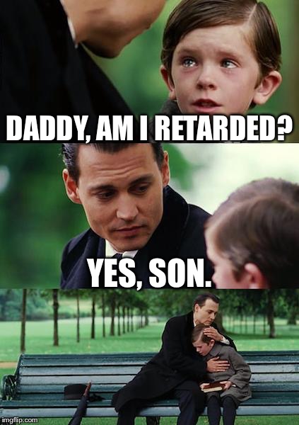 Finding Neverland | DADDY, AM I RETARDED? YES, SON. | image tagged in memes,finding neverland | made w/ Imgflip meme maker