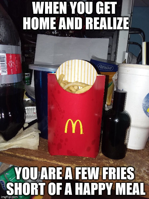 Happy Meal fail | WHEN YOU GET HOME AND REALIZE; YOU ARE A FEW FRIES SHORT OF A HAPPY MEAL | image tagged in ronald mcdonald | made w/ Imgflip meme maker