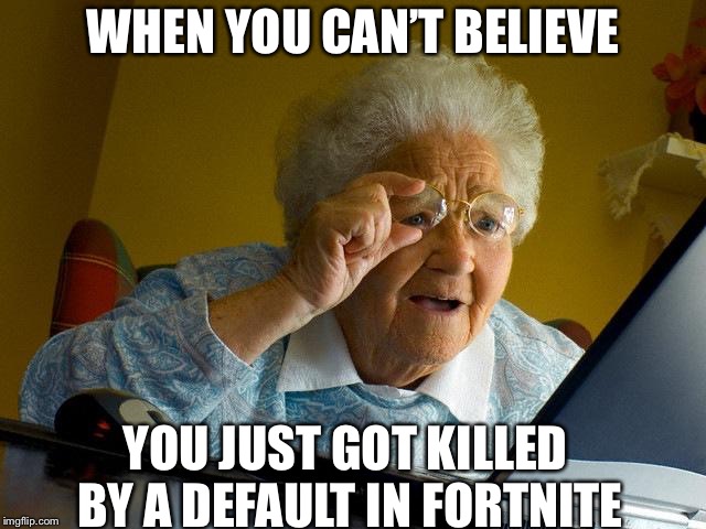 Grandma Finds The Internet | WHEN YOU CAN’T BELIEVE; YOU JUST GOT KILLED BY A DEFAULT IN FORTNITE | image tagged in memes,grandma finds the internet | made w/ Imgflip meme maker