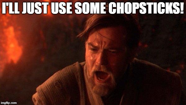 You Were The Chosen One (Star Wars) Meme | I'LL JUST USE SOME CHOPSTICKS! | image tagged in memes,you were the chosen one star wars | made w/ Imgflip meme maker