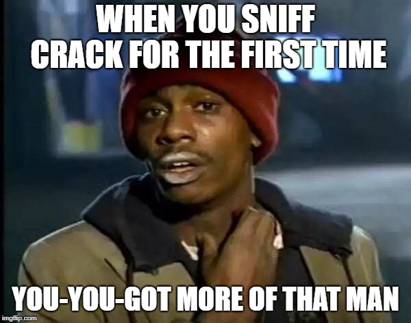 Y'all Got Any More Of That | WHEN YOU SNIFF CRACK FOR THE FIRST TIME; YOU-YOU-GOT MORE OF THAT MAN | image tagged in memes,y'all got any more of that | made w/ Imgflip meme maker