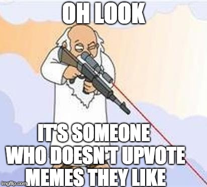 god sniper family guy | OH LOOK; IT'S SOMEONE WHO DOESN'T UPVOTE MEMES THEY LIKE | image tagged in god sniper family guy | made w/ Imgflip meme maker