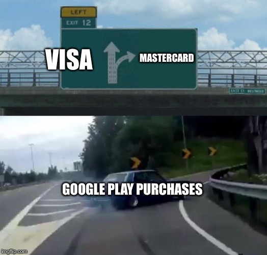 Left Exit 12 Off Ramp | MASTERCARD; VISA; GOOGLE PLAY PURCHASES | image tagged in memes,left exit 12 off ramp | made w/ Imgflip meme maker