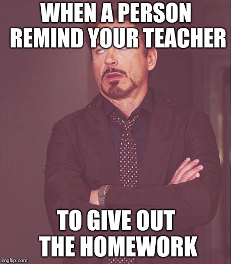 Face You Make Robert Downey Jr Meme | WHEN A PERSON REMIND YOUR TEACHER; TO GIVE OUT THE HOMEWORK | image tagged in memes,face you make robert downey jr | made w/ Imgflip meme maker