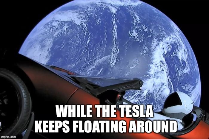Tesla Space Car | WHILE THE TESLA KEEPS FLOATING AROUND | image tagged in tesla space car | made w/ Imgflip meme maker