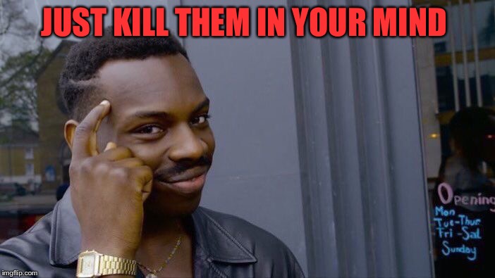 Roll Safe Think About It Meme | JUST KILL THEM IN YOUR MIND | image tagged in memes,roll safe think about it | made w/ Imgflip meme maker