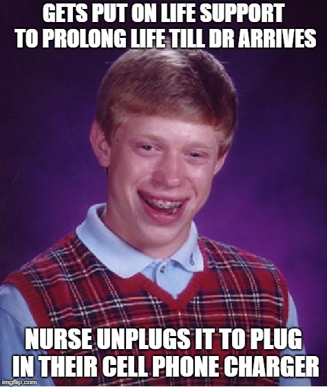 Bad Luck Brian Meme | GETS PUT ON LIFE SUPPORT TO PROLONG LIFE TILL DR ARRIVES NURSE UNPLUGS IT TO PLUG IN THEIR CELL PHONE CHARGER | image tagged in memes,bad luck brian | made w/ Imgflip meme maker