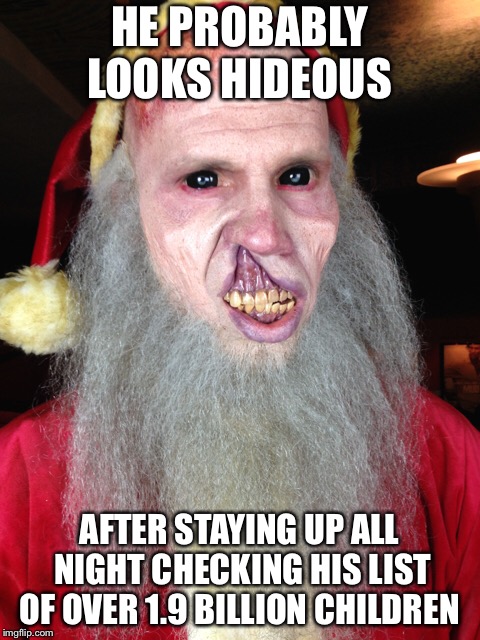 HE PROBABLY LOOKS HIDEOUS AFTER STAYING UP ALL NIGHT CHECKING HIS LIST OF OVER 1.9 BILLION CHILDREN | made w/ Imgflip meme maker