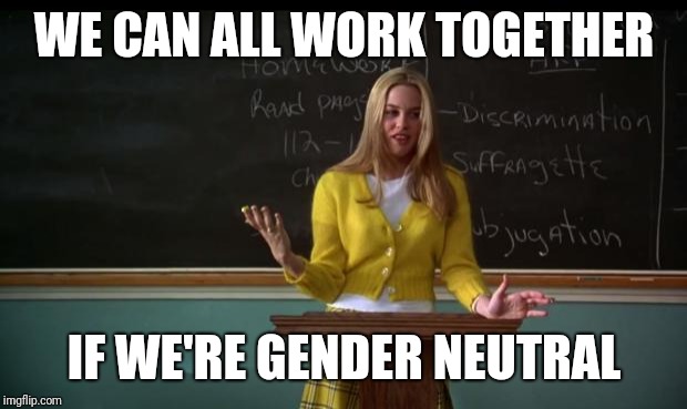 Clueless Debate | WE CAN ALL WORK TOGETHER IF WE'RE GENDER NEUTRAL | image tagged in clueless debate | made w/ Imgflip meme maker