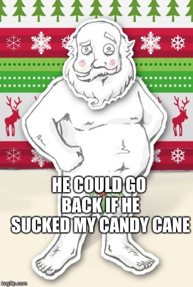 HE COULD GO BACK IF HE SUCKED MY CANDY CANE | made w/ Imgflip meme maker