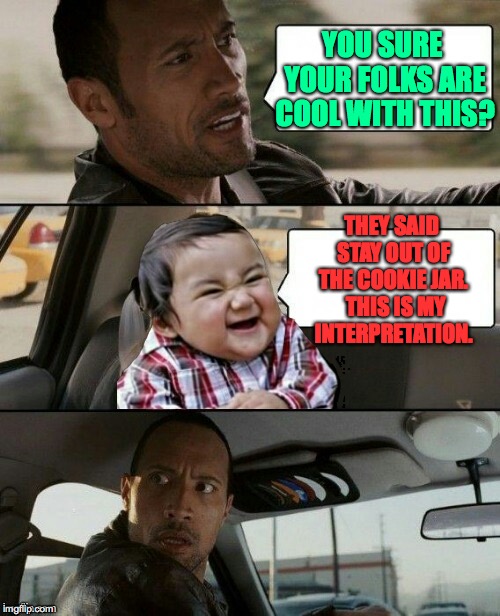 Rock drives evil toddler | YOU SURE YOUR FOLKS ARE COOL WITH THIS? THEY SAID STAY OUT OF THE COOKIE JAR.  THIS IS MY INTERPRETATION. | image tagged in rock drives evil toddler | made w/ Imgflip meme maker