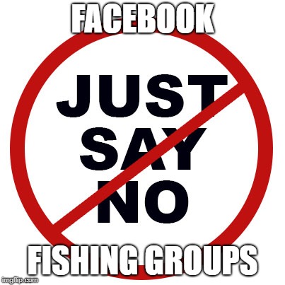 just say no | FACEBOOK; FISHING GROUPS | image tagged in just say no | made w/ Imgflip meme maker