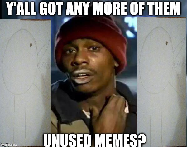Y'all Got Any More Of That Meme | Y'ALL GOT ANY MORE OF THEM; UNUSED MEMES? | image tagged in memes,y'all got any more of that | made w/ Imgflip meme maker