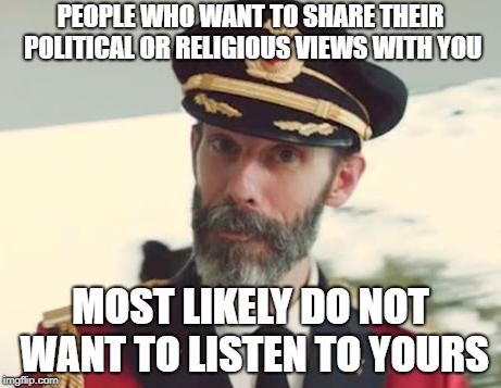 Sad, but true | PEOPLE WHO WANT TO SHARE THEIR POLITICAL OR RELIGIOUS VIEWS WITH YOU; MOST LIKELY DO NOT WANT TO LISTEN TO YOURS | image tagged in captain obvious,politics,religion,sad but true | made w/ Imgflip meme maker