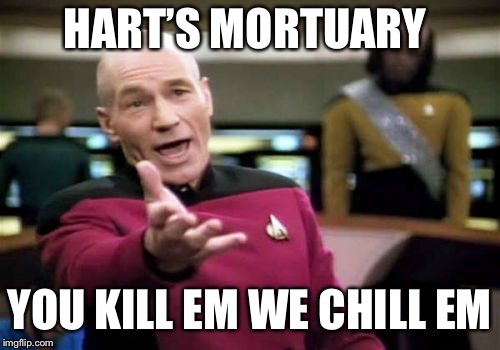 Picard Wtf Meme | HART’S MORTUARY YOU KILL EM WE CHILL EM | image tagged in memes,picard wtf | made w/ Imgflip meme maker