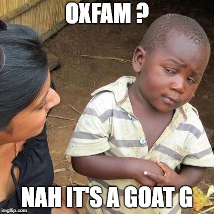 Third World Skeptical Kid Meme | OXFAM ? NAH IT'S A GOAT G | image tagged in memes,third world skeptical kid | made w/ Imgflip meme maker