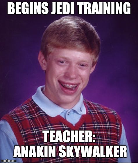 Bad Luck Brian | BEGINS JEDI TRAINING; TEACHER: ANAKIN SKYWALKER | image tagged in memes,bad luck brian | made w/ Imgflip meme maker