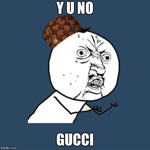 Y U No | Y U NO; GUCCI | image tagged in memes,y u no,scumbag | made w/ Imgflip meme maker