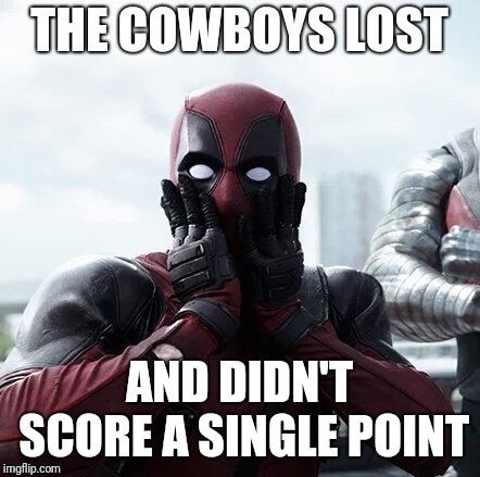 Deadpool Surprised Meme | THE COWBOYS LOST; AND DIDN'T SCORE A SINGLE POINT | image tagged in memes,deadpool surprised,dallas cowboys | made w/ Imgflip meme maker