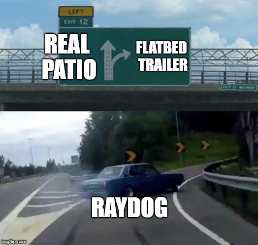 Left Exit 12 Off Ramp Meme | REAL PATIO FLATBED TRAILER RAYDOG | image tagged in memes,left exit 12 off ramp | made w/ Imgflip meme maker