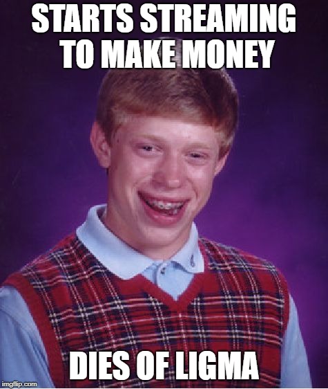 Bad Luck Brian | STARTS STREAMING TO MAKE MONEY; DIES OF LIGMA | image tagged in memes,bad luck brian | made w/ Imgflip meme maker