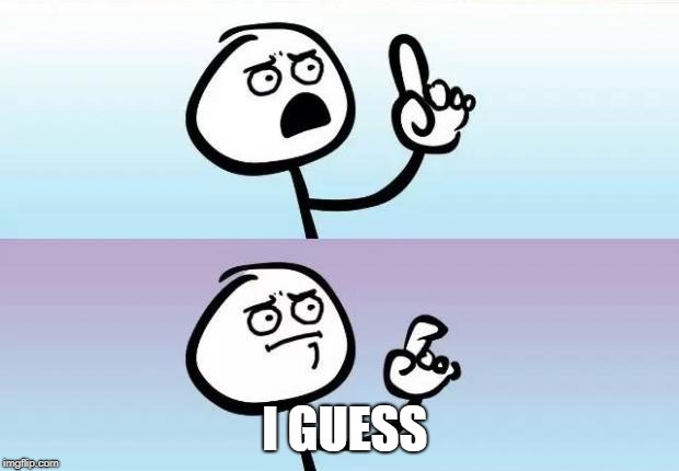 no words | I GUESS | image tagged in no words | made w/ Imgflip meme maker