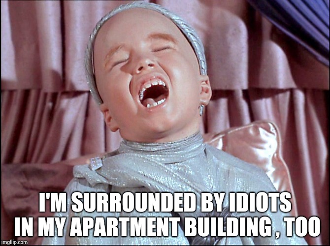 Laughing Alien | I'M SURROUNDED BY IDIOTS IN MY APARTMENT BUILDING , TOO | image tagged in laughing alien | made w/ Imgflip meme maker