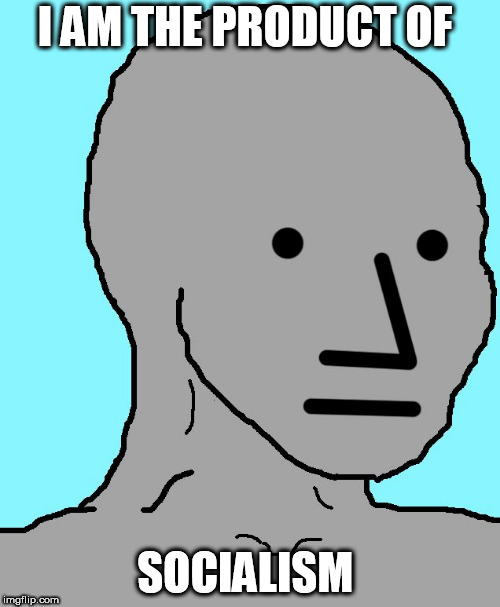 NPC | I AM THE PRODUCT OF; SOCIALISM | image tagged in memes,npc | made w/ Imgflip meme maker