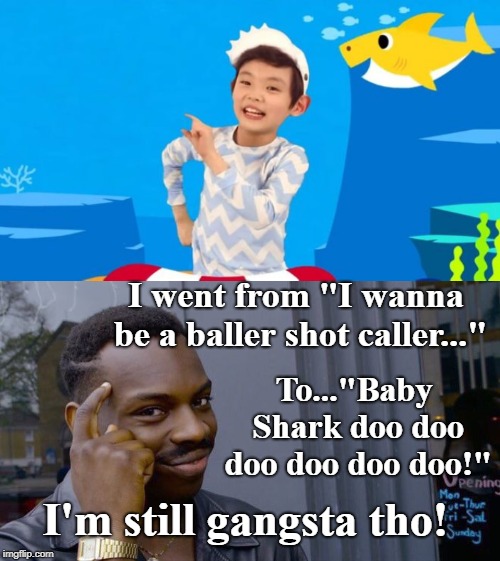 When 90's babies have children... |  I went from "I wanna be a baller shot caller..."; To..."Baby Shark doo doo doo doo doo doo!"; I'm still gangsta tho! | image tagged in memes,roll safe think about it,baby shark,90's kids,baller,gangsta | made w/ Imgflip meme maker
