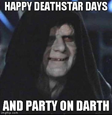 Sidious Error Meme | HAPPY DEATHSTAR DAYS AND PARTY ON DARTH | image tagged in memes,sidious error | made w/ Imgflip meme maker