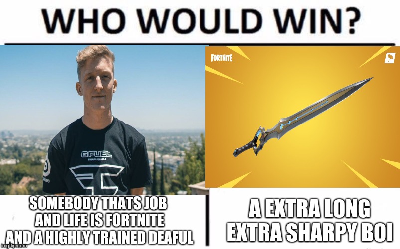 SOMEBODY THATS JOB AND LIFE IS FORTNITE AND A HIGHLY TRAINED DEAFUL; A EXTRA LONG EXTRA SHARPY BOI | image tagged in funny | made w/ Imgflip meme maker