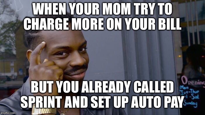 Roll Safe Think About It | WHEN YOUR MOM TRY TO CHARGE MORE ON YOUR BILL; BUT YOU ALREADY CALLED SPRINT AND SET UP AUTO PAY | image tagged in memes,roll safe think about it | made w/ Imgflip meme maker