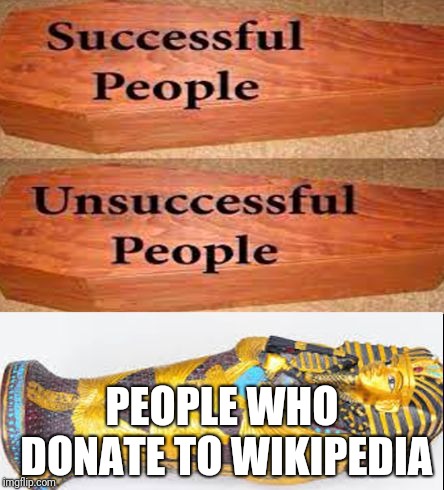 Coffin meme | PEOPLE WHO DONATE TO WIKIPEDIA | image tagged in coffin meme | made w/ Imgflip meme maker