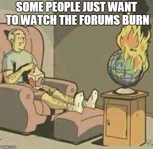 SOME PEOPLE JUST WANT TO WATCH THE FORUMS BURN | made w/ Imgflip meme maker