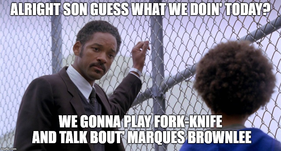 Will Will Smith Smith??? | ALRIGHT SON GUESS WHAT WE DOIN' TODAY? WE GONNA PLAY FORK-KNIFE AND TALK BOUT' MARQUES BROWNLEE | image tagged in will s,youtube,rewind,cringe,funny,memes | made w/ Imgflip meme maker