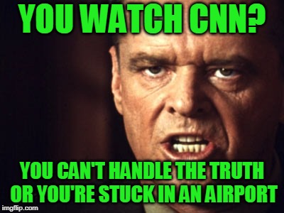 Explain Yourself | YOU WATCH CNN? YOU CAN'T HANDLE THE TRUTH OR YOU'RE STUCK IN AN AIRPORT | image tagged in cnn,cnn fake news,you can't handle the truth | made w/ Imgflip meme maker