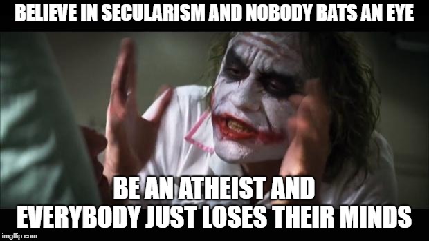 And everybody loses their minds | BELIEVE IN SECULARISM AND NOBODY BATS AN EYE; BE AN ATHEIST AND EVERYBODY JUST LOSES THEIR MINDS | image tagged in memes,and everybody loses their minds | made w/ Imgflip meme maker