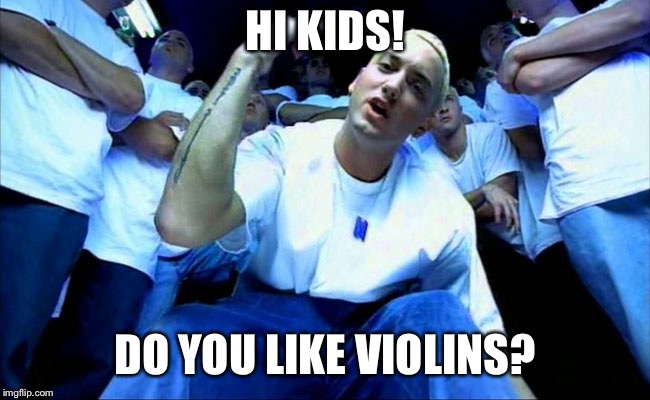 Eminem  | HI KIDS! DO YOU LIKE VIOLINS? | image tagged in eminem1,violin,hi kids | made w/ Imgflip meme maker