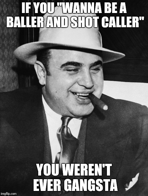 Al Capone | IF YOU "WANNA BE A BALLER AND SHOT CALLER" YOU WEREN'T EVER GANGSTA | image tagged in al capone | made w/ Imgflip meme maker