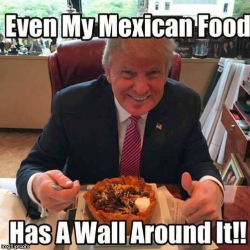 Political humor repost | image tagged in memes,build a wall,donald trump,funny,mexican food | made w/ Imgflip meme maker