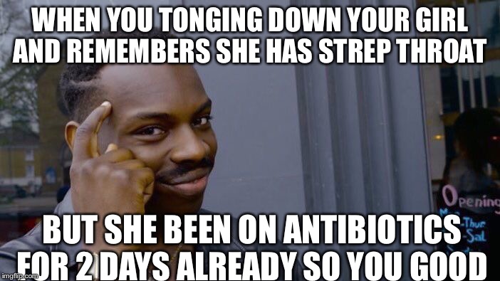 Roll Safe Think About It Meme | WHEN YOU TONGING DOWN YOUR GIRL AND REMEMBERS SHE HAS STREP THROAT; BUT SHE BEEN ON ANTIBIOTICS FOR 2 DAYS ALREADY SO YOU GOOD | image tagged in memes,roll safe think about it | made w/ Imgflip meme maker