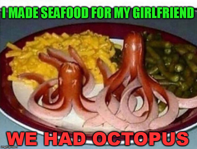 Cooking seafood is not that hard. | I MADE SEAFOOD FOR MY GIRLFRIEND; WE HAD OCTOPUS | image tagged in memes,cooking,seafood,octopus,funny | made w/ Imgflip meme maker