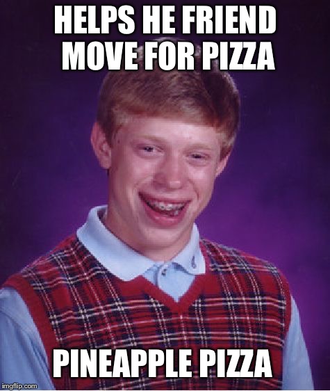 Bad Luck Brian Meme | HELPS HE FRIEND MOVE FOR PIZZA; PINEAPPLE PIZZA | image tagged in memes,bad luck brian | made w/ Imgflip meme maker