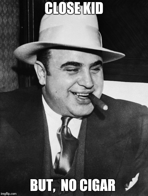 Al Capone | CLOSE KID BUT,  NO CIGAR | image tagged in al capone | made w/ Imgflip meme maker