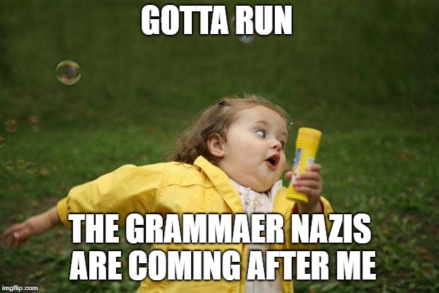 girl running | GOTTA RUN THE GRAMMAER NAZIS ARE COMING AFTER ME | image tagged in girl running | made w/ Imgflip meme maker