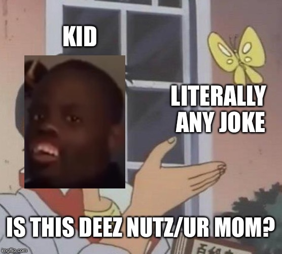 Is This A Pigeon | KID; LITERALLY ANY JOKE; IS THIS DEEZ NUTZ/UR MOM? | image tagged in memes,is this a pigeon | made w/ Imgflip meme maker