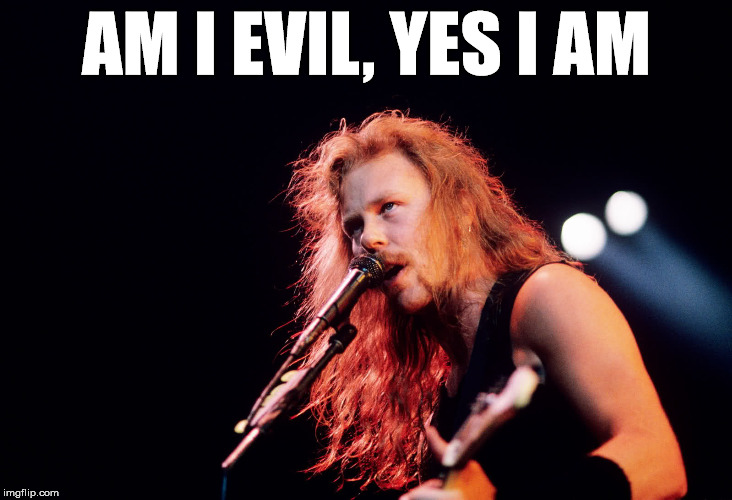 Well a little evil at least | AM I EVIL, YES I AM | image tagged in james hetfield,metal,metallica | made w/ Imgflip meme maker