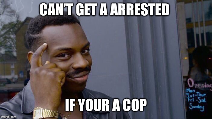 Roll Safe Think About It | CAN’T GET A
ARRESTED; IF YOUR A COP | image tagged in memes,roll safe think about it | made w/ Imgflip meme maker