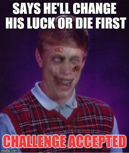 Zombie Bad Luck Brian Meme | SAYS HE'LL CHANGE HIS LUCK OR DIE FIRST; CHALLENGE ACCEPTED | image tagged in memes,zombie bad luck brian | made w/ Imgflip meme maker