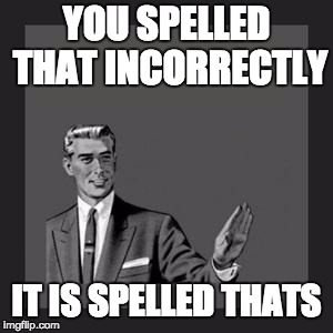 grammar guy | YOU SPELLED THAT INCORRECTLY; IT IS SPELLED THATS | image tagged in grammar guy | made w/ Imgflip meme maker